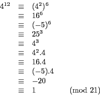 \begin{displaymath}
\begin{array}{l l l l}
4^{12} & \equiv & (4^2)^6 \\
& \...
... & \equiv & -20\\
& \equiv & 1 & \pmod{21}\\
\end{array}
\end{displaymath}