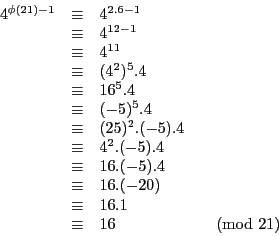 \begin{displaymath}
\begin{array}{l l l l}
4^{\phi(21) - 1} & \equiv & 4^{2.6 ...
... \equiv & 16.1\\
& \equiv & 16 & \pmod{21}\\
\end{array}
\end{displaymath}
