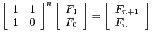 $\left[ \begin{array}{l l}1 & 1 \\ 1 & 0
\end{array}\right]^n \left[ \begin{arr...
...\end{array}\right] = \left[ \begin{array}{l}F_{n+1} \\
F_n\end{array}\right] $