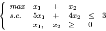 \begin{displaymath}
\left
\lbrace
\begin{array}{l l l l l l}
max & x_1 & + & x_2...
... 4x_2 & \leq & 3\\
& x_1, & x_2 & \geq & 0
\end{array}\right.
\end{displaymath}