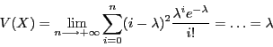 \begin{displaymath}V(X) = \lim_{n \longrightarrow + \infty} \sum_{i = 0}^n
(i - \lambda)^2\frac{\lambda^i e^{-\lambda}}{i!}= \ldots = \lambda
\end{displaymath}