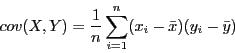 \begin{displaymath}
cov(X, Y) = \frac{1}{n}\sum_{i = 1}^n (x_i - \bar{x})(y_i - \bar{y})
\end{displaymath}
