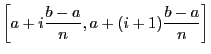 $\displaystyle \left[a + i\frac{b
- a}{n}, a + (i+1)\frac{b - a}{n}\right]$