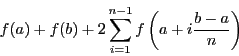 \begin{displaymath}
f(a) + f(b) +
2\sum_{i = 1}^{n-1} f\left(a + i\frac{b -
a}{n}\right)
\end{displaymath}