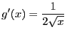 $\displaystyle g^{\prime}(x) =
\frac{1}{2\sqrt{x}}$