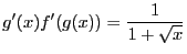 $\displaystyle
g^{\prime}(x)f^{\prime}(g(x)) = \frac{1}{1 + \sqrt{x}}$
