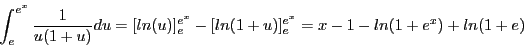\begin{displaymath}\int_e^{e^x} \frac{1}{u(1 + u)}du = [ln(u)]_e^{e^x} - [ln(1
+ u)]_e^{e^x} = x - 1 - ln(1 + e^x) + ln(1 + e)\end{displaymath}