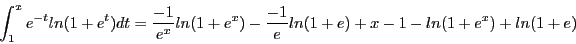 \begin{displaymath}\int_1^x e^{-t}ln(1 + e^t)dt = \frac{-1}{e^x}ln(1 + e^x) -
\frac{-1}{e}ln(1 + e) + x - 1 - ln(1 + e^x) + ln(1 + e) \end{displaymath}
