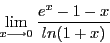 \begin{displaymath}\lim_{x \longrightarrow 0}\frac{e^x - 1 - x}{ln(1 + x)} \end{displaymath}