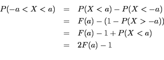 \begin{eqnarray*}
P(-a < X < a) & = & P(X < a) - P(X < -a) \\
& = & F(a) - (1 - P(X > -a)) \\
& = & F(a) - 1 + P(X < a)\\
& = & 2F(a) - 1\\
\end{eqnarray*}