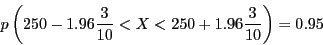 \begin{displaymath}p\left( 250 - 1.96\frac{3}{10} < X < 250 + 1.96\frac{3}{10} \right) = 0.95 \end{displaymath}