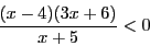 \begin{displaymath}\frac{(x-4)(3x + 6)}{x + 5} < 0 \end{displaymath}