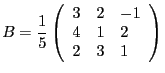 $\displaystyle B
= \frac{1}{5}\left(\begin{array}{l l l}3 & 2 &-1 \\ 4 & 1 &
2 \\ 2 & 3 & 1 \end{array}\right)$