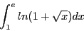\begin{displaymath}\int_1^e ln(1 + \sqrt{x})dx \end{displaymath}