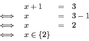\begin{displaymath}
\begin{array}{l l l l}
&x + 1 & = & 3 \\
\iff & x & = & 3 - 1 \\
\iff & x & = & 2\\
\iff & x \in \{2\}
\end{array}\end{displaymath}