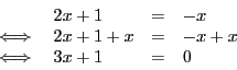 \begin{displaymath}
\begin{array}{l l l l}
&2x + 1& = & - x \\
\iff & 2x + 1 + x & = & - x + x\\
\iff & 3x + 1 & = & 0\\
\end{array}\end{displaymath}