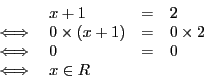 \begin{displaymath}
\begin{array}{l l l l}
&x + 1& = & 2 \\
\iff & 0 \times (x ...
... \times 2\\
\iff & 0 & = &0 \\
\iff & x \in R \\
\end{array}\end{displaymath}