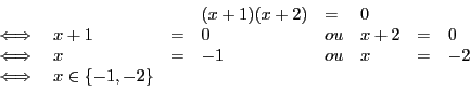 \begin{displaymath}
\begin{array}{l l l l l l l l}
&&&(x + 1)(x + 2)& = & 0 \\
...
... -1 & ou & x & = & -2\\
\iff & x \in \{-1, -2\}\\
\end{array}\end{displaymath}