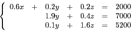 \begin{displaymath}
\left
\lbrace
\begin{array}{l l l l l l l l}
0.6x & + & 0.2...
... & \\
& & 0.1y & + & 1.6z & = & 5200 &\\
\end{array}\right.
\end{displaymath}