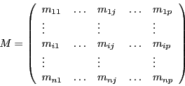 \begin{displaymath}
M = \left(
\begin{array}{l l l l l}
m_{11} & \ldots & m_{1j...
... & \ldots & m_{nj} & \ldots & m_{np} \\
\end{array}
\right)
\end{displaymath}