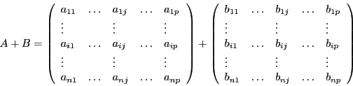\begin{displaymath}
A + B
= \left(
\begin{array}{l l l l l}
a_{11} & \ldots & ...
...} & \ldots & b_{nj} & \ldots & b_{np} \\
\end{array}
\right) \end{displaymath}