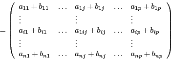 \begin{displaymath}
= \left(
\begin{array}{l l l l l}
a_{11} + b_{11} & \ldots ...
... + b_{nj} & \ldots & a_{np} + b_{np} \\
\end{array}
\right)
\end{displaymath}