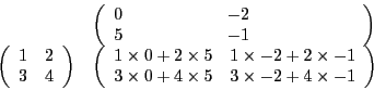 \begin{displaymath}
\begin{array}{l l}
& \left( \begin{array}{l l l l} 0 & \qua...
...es 5 & 3 \times -2 + 4 \times -1
\end{array}\right)
\end{array}\end{displaymath}