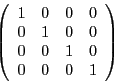 \begin{displaymath}
\left(
\begin{array}{l l l l}
1 & 0 & 0 & 0 \\
0 & 1 & 0 & 0\\
0 & 0 & 1 & 0\\
0 & 0 & 0 & 1 \\
\end{array}\right)
\end{displaymath}