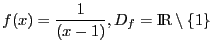 $\displaystyle f(x) = \frac{1}{(x - 1)}, D_f = \mbox{I\hspace{-.15em}R}\setminus \{1\}$