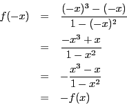 \begin{eqnarray*}
f(-x) & = & \frac{(-x)^3 - (-x)}{1 - (-x)^2} \\
& = & \frac...
...x}{1 - x^2} \\
& = & -\frac{x^3 - x}{1 - x^2} \\
& = & -f(x)
\end{eqnarray*}