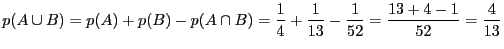 $\displaystyle p(A \cup B) = p(A) + p(B) -
p(A \cap B) = \frac{1}{4} + \frac{1}{13} - \frac{1}{52} = \frac{13 + 4
- 1}{52} = \frac{4}{13}$