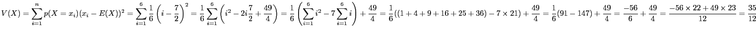 $\displaystyle V(X) = \sum_{i = 1}^n p(X = x_i)(x_i - E(X))^2
= \sum_{i = 1}^6 ...
...}{6} + \frac{49}{4}
= \frac{-56\times 22 + 49 \times 2 3}{12}
= \frac{35}{12}$