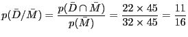 $\displaystyle
p(\bar{D}/\bar{M}) = \frac{p(\bar{D} \cap \bar{M})}{p(\bar{M})}
= \frac{22\times 45}{32 \times 45} = \frac{11}{16}$