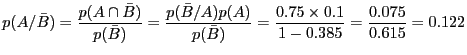 $\displaystyle p(A/\bar{B}) = \frac{p(A \cap \bar B)}{p(\bar B)}
= \frac{p(\bar ...
...)}{p(\bar B)} = \frac{0.75 \times 0.1}{1 - 0.385}
= \frac{0.075}{0.615} = 0.122$