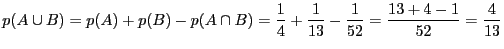 $\displaystyle p(A \cup B) = p(A) + p(B) -
p(A \cap B) = \frac{1}{4} + \frac{1}{13} - \frac{1}{52} = \frac{13 + 4
- 1}{52} = \frac{4}{13}$