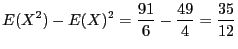 $\displaystyle E(X^2) - E(X)^2 = \frac{91}{6} -
\frac{49}{4} = \frac{35}{12}$
