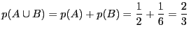 $\displaystyle p(A \cup B) = p(A) + p(B) = \frac{1}{2} + \frac{1}{6}
= \frac{2}{3}$