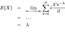 \begin{eqnarray*}
\displaystyle E(X) & = &
\lim_{n \longrightarrow + \infty} \...
...ambda^i e^{-\lambda}}{i!} \\
& = & \ldots \\
& = & \lambda \\
\end{eqnarray*}