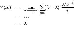 \begin{eqnarray*}
\displaystyle V(X) & = & \lim_{n \longrightarrow + \infty} \su...
...lambda^i e^{-\lambda}}{i!}\\
& = & \ldots \\
& = & \lambda \\
\end{eqnarray*}