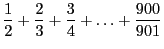 $\displaystyle \frac{1}{2} + \frac{2}{3} + \frac{3}{4}
+ \ldots + \frac{900}{901}$