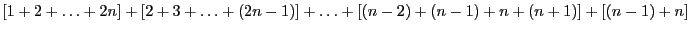 $[1 + 2 + \ldots + 2n] + [2
+ 3 + \ldots + (2n-1)]
+ \ldots + [(n - 2) + (n -
1) + n + (n + 1)] + [(n - 1)
+ n]$