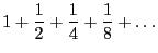 $\displaystyle
1 + \frac{1}{2}
+ \frac{1}{4} + \frac{1}{8}
+ \ldots$