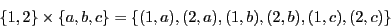 \begin{displaymath}\{1, 2\} \times \{a, b, c\} = \{(1, a), (2, a), (1, b), (2, b), (1,
c), (2, c)\}\end{displaymath}