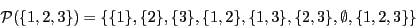 \begin{displaymath}\mathcal{P}(\{1, 2, 3\}) = \{\{1\}, \{2\}, \{3\},
\{1, 2\}, \{1, 3\}, \{2, 3\}, \emptyset, \{1, 2, 3\}\}\end{displaymath}