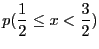 $\displaystyle p(\frac{1}{2} \leq x
< \frac{3}{2})$